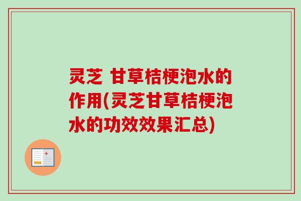 灵芝 甘草桔梗泡水的作用(灵芝甘草桔梗泡水的功效效果汇总) 灵芝 甘草桔梗泡水的作用(灵芝甘草桔梗泡水的功效效果汇总)