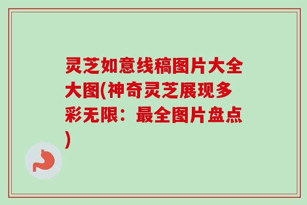 灵芝如意线稿图片大全大图(神奇灵芝展现多彩无限：最全图片盘点)