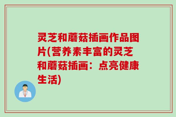 灵芝和蘑菇插画作品图片(营养素丰富的灵芝和蘑菇插画：点亮健康生活)