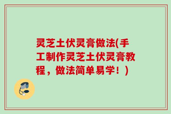 灵芝土伏灵膏做法(手工制作灵芝土伏灵膏教程，做法简单易学！)