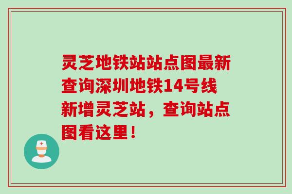 灵芝地铁站站点图最新查询深圳地铁14号线新增灵芝站，查询站点图看这里！