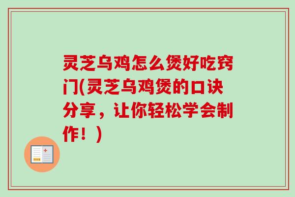 灵芝乌鸡怎么煲好吃窍门(灵芝乌鸡煲的口诀分享，让你轻松学会制作！)