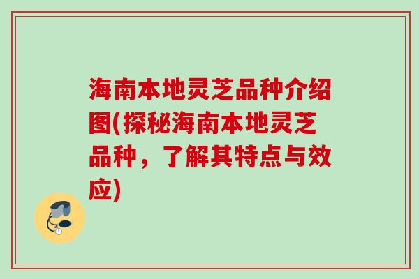 海南本地灵芝品种介绍图(探秘海南本地灵芝品种，了解其特点与效应)