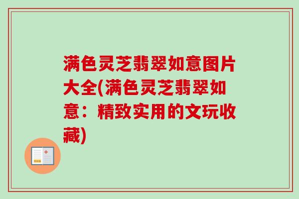 满色灵芝翡翠如意图片大全(满色灵芝翡翠如意：精致实用的文玩收藏)