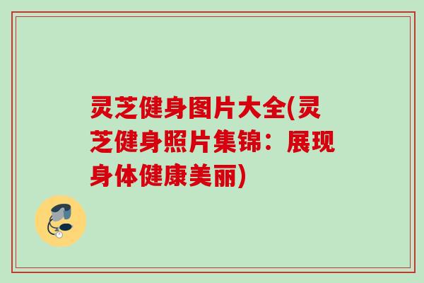 灵芝健身图片大全(灵芝健身照片集锦：展现身体健康美丽)