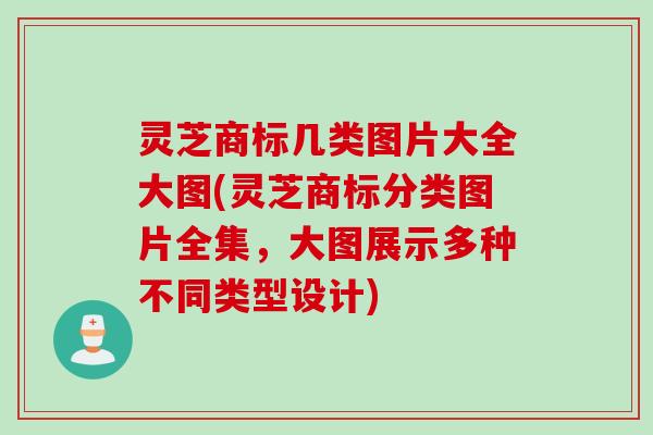 灵芝商标几类图片大全大图(灵芝商标分类图片全集,大图展示多种不同类型设计) 灵芝商标几类图片大全大图(灵芝商标分类图片全集,大图展示多种不同类型设计)