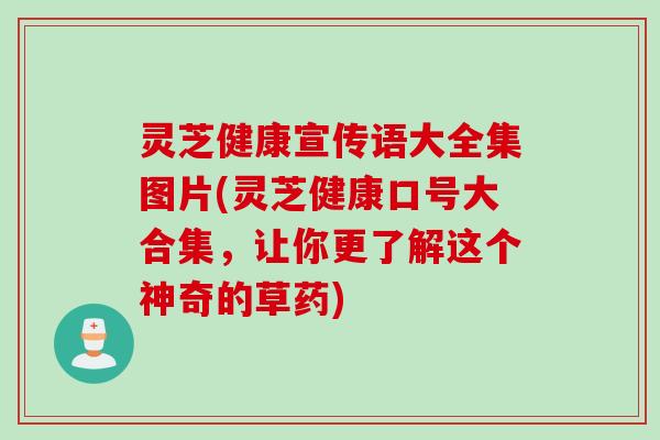 灵芝健康宣传语大全集图片(灵芝健康口号大合集，让你更了解这个神奇的草药)