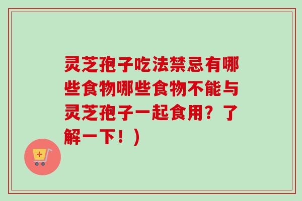 灵芝孢子吃法禁忌有哪些食物哪些食物不能与灵芝孢子一起食用?了解一下!) 灵芝孢子吃法禁忌有哪些食物哪些食物不能与灵芝孢子一起食用?了解一下!)