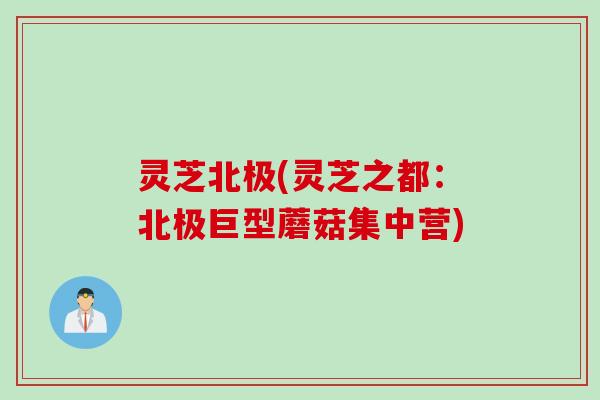 灵芝北极(灵芝之都：北极巨型蘑菇集中营)