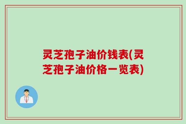 灵芝孢子油价钱表(灵芝孢子油价格一览表)