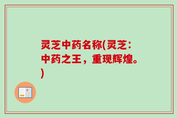 灵芝中药名称(灵芝：中药之王，重现辉煌。)