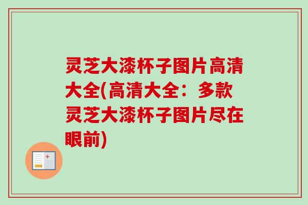 灵芝大漆杯子图片高清大全(高清大全：多款灵芝大漆杯子图片尽在眼前)