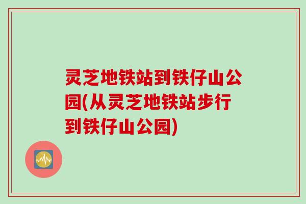 灵芝地铁站到铁仔山公园(从灵芝地铁站步行到铁仔山公园) 灵芝地铁站到铁仔山公园(从灵芝地铁站步行到铁仔山公园)