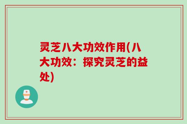 灵芝八大功效作用(八大功效:探究灵芝的益处) 灵芝八大功效作用(八大功效:探究灵芝的益处)