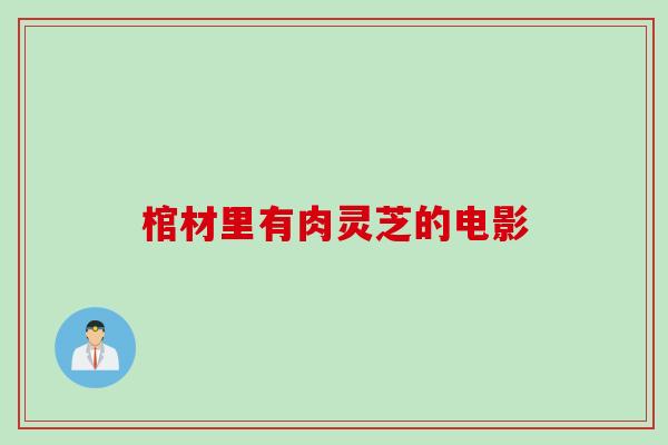 棺材里有肉灵芝的电影
