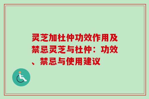 灵芝加杜仲功效作用及禁忌灵芝与杜仲：功效、禁忌与使用建议