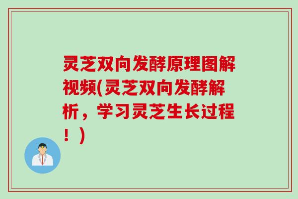 灵芝双向发酵原理图解视频(灵芝双向发酵解析，学习灵芝生长过程！)