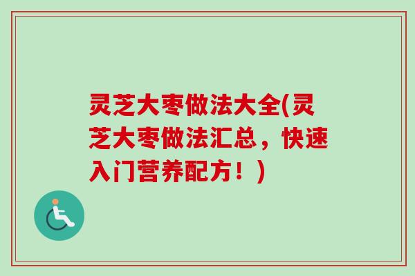 灵芝大枣做法大全(灵芝大枣做法汇总，快速入门营养配方！)