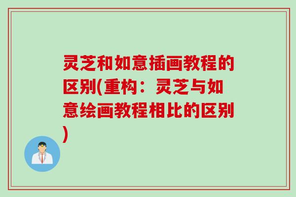 灵芝和如意插画教程的区别(重构：灵芝与如意绘画教程相比的区别)