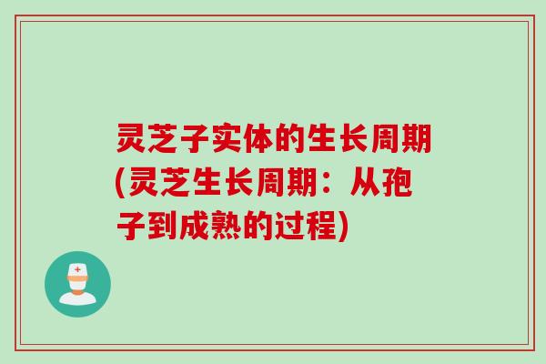 灵芝子实体的生长周期(灵芝生长周期：从孢子到成熟的过程)