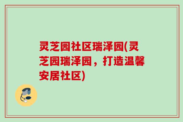 灵芝园社区瑞泽园(灵芝园瑞泽园，打造温馨安居社区)