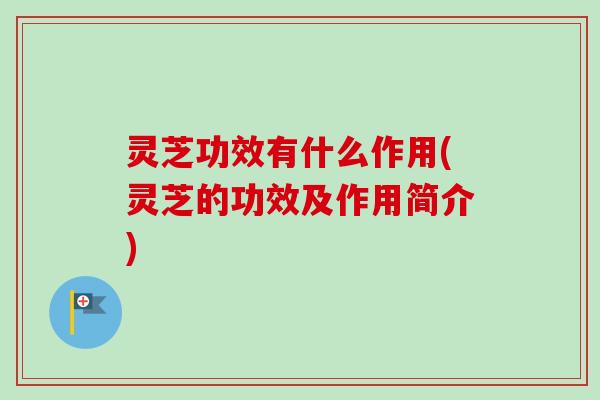 灵芝功效有什么作用(灵芝的功效及作用简介)