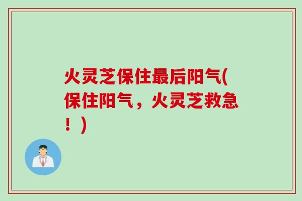 火灵芝保住最后阳气(保住阳气，火灵芝救急！)