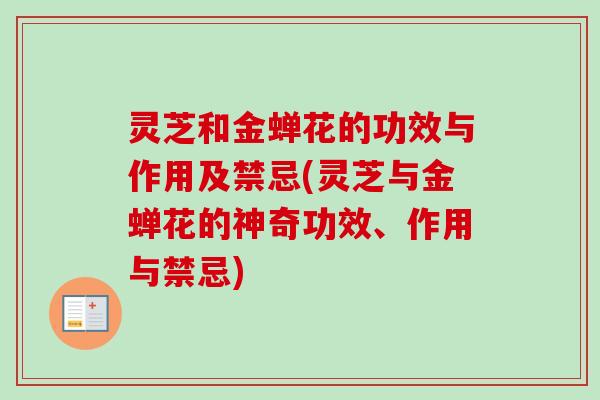 灵芝和金蝉花的功效与作用及禁忌(灵芝与金蝉花的神奇功效、作用与禁忌)