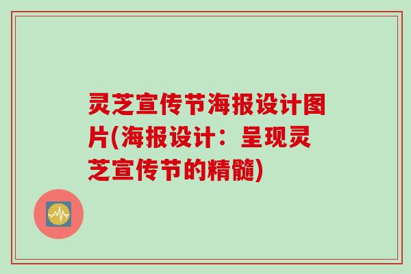 灵芝宣传节海报设计图片(海报设计：呈现灵芝宣传节的精髓)