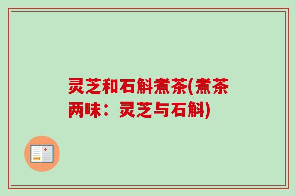 灵芝和石斛煮茶(煮茶两味：灵芝与石斛)