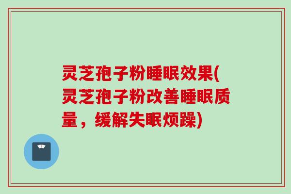 灵芝孢子粉睡眠效果(灵芝孢子粉改善睡眠质量，缓解失眠烦躁)