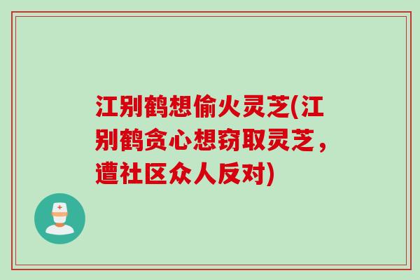 江别鹤想偷火灵芝(江别鹤贪心想窃取灵芝，遭社区众人反对)