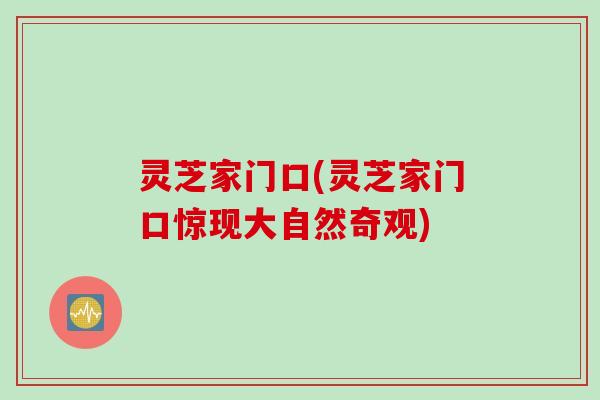 灵芝家门口(灵芝家门口惊现大自然奇观)
