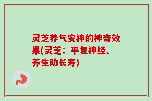 灵芝养气安神的神奇效果(灵芝:平复、养生助长寿) 灵芝养气安神的神奇效果(灵芝:平复、养生助长寿)