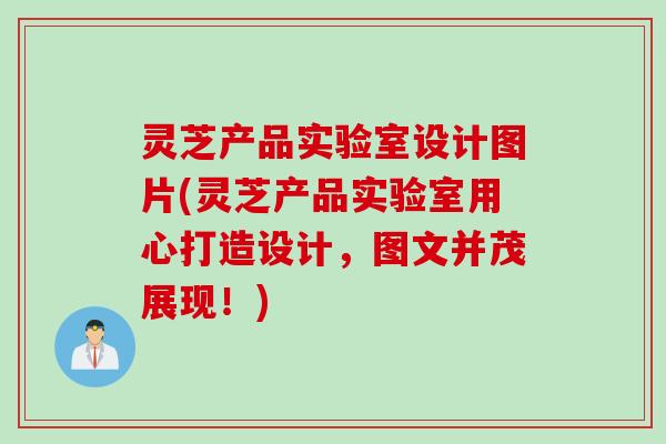 灵芝产品实验室设计图片(灵芝产品实验室用心打造设计，图文并茂展现！)