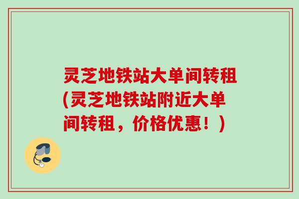 灵芝地铁站大单间转租(灵芝地铁站附近大单间转租，价格优惠！)