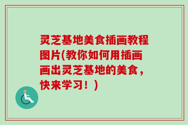 灵芝基地美食插画教程图片(教你如何用插画画出灵芝基地的美食,快来学习!) 灵芝基地美食插画教程图片(教你如何用插画画出灵芝基地的美食,快来学习!)