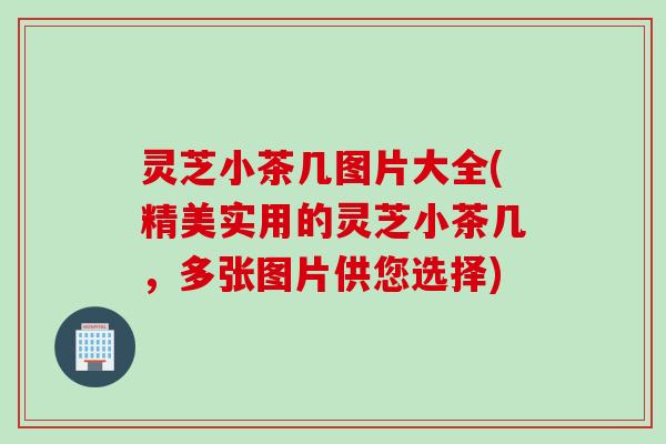 灵芝小茶几图片大全(精美实用的灵芝小茶几,多张图片供您选择) 灵芝小茶几图片大全(精美实用的灵芝小茶几,多张图片供您选择)