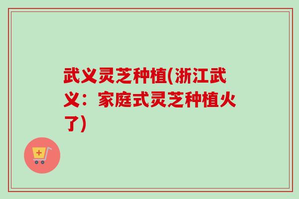 武义灵芝种植(浙江武义:家庭式灵芝种植火了) 武义灵芝种植(浙江武义:家庭式灵芝种植火了)
