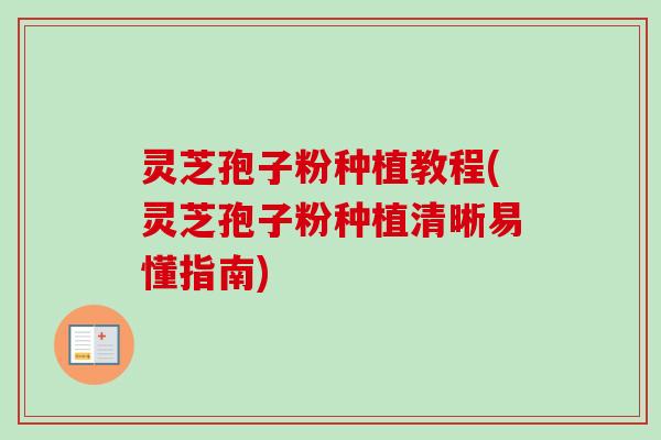 灵芝孢子粉种植教程(灵芝孢子粉种植清晰易懂指南) 灵芝孢子粉种植教程(灵芝孢子粉种植清晰易懂指南)