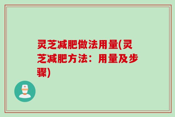 灵芝减肥做法用量(灵芝减肥方法：用量及步骤)