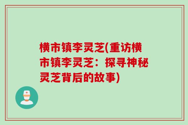 横市镇李灵芝(重访横市镇李灵芝：探寻神秘灵芝背后的故事)