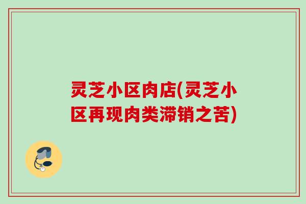 灵芝小区肉店(灵芝小区再现肉类滞销之苦) 灵芝小区肉店(灵芝小区再现肉类滞销之苦)