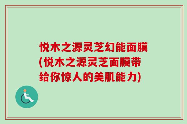 悦木之源灵芝幻能面膜(悦木之源灵芝面膜带给你惊人的美肌能力)