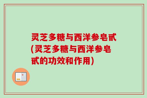 灵芝多糖与西洋参皂甙(灵芝多糖与西洋参皂甙的功效和作用)
