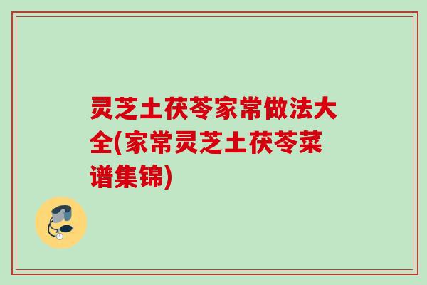 灵芝土茯苓家常做法大全(家常灵芝土茯苓菜谱集锦)