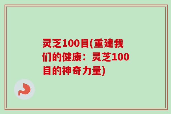 灵芝100目(重建我们的健康:灵芝100目的神奇力量) 灵芝100目(重建我们的健康:灵芝100目的神奇力量)