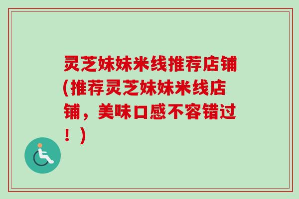 灵芝妹妹米线推荐店铺(推荐灵芝妹妹米线店铺，美味口感不容错过！)