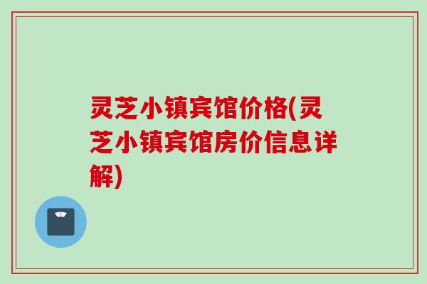 灵芝小镇宾馆价格(灵芝小镇宾馆房价信息详解) 灵芝小镇宾馆价格(灵芝小镇宾馆房价信息详解)
