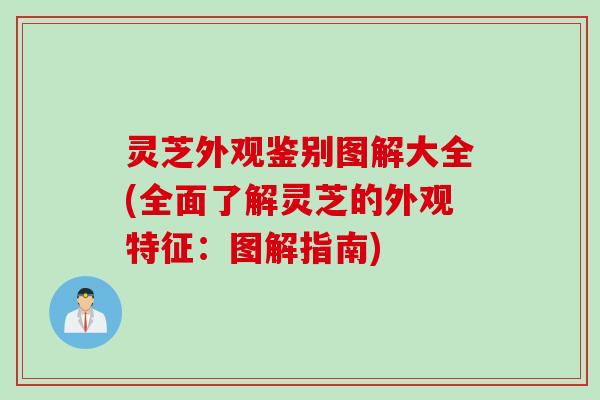 灵芝外观鉴别图解大全(全面了解灵芝的外观特征：图解指南)